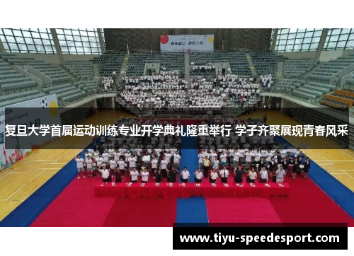 复旦大学首届运动训练专业开学典礼隆重举行 学子齐聚展现青春风采