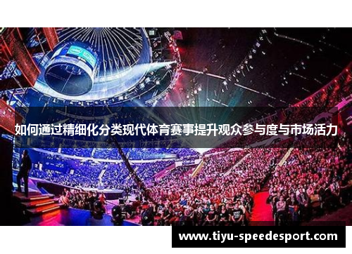 如何通过精细化分类现代体育赛事提升观众参与度与市场活力