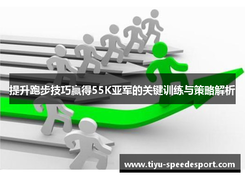 提升跑步技巧赢得55K亚军的关键训练与策略解析