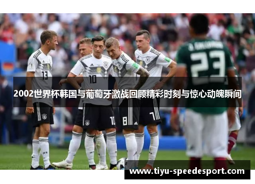 2002世界杯韩国与葡萄牙激战回顾精彩时刻与惊心动魄瞬间