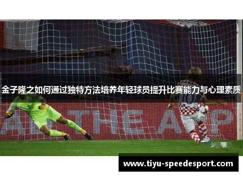 金子隆之如何通过独特方法培养年轻球员提升比赛能力与心理素质