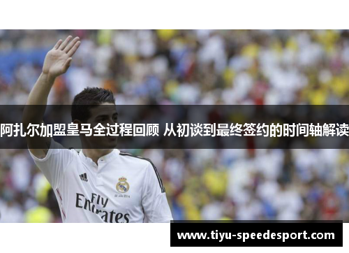 阿扎尔加盟皇马全过程回顾 从初谈到最终签约的时间轴解读