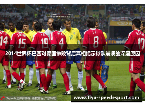 2014世界杯巴西对德国惨败背后真相揭示球队崩溃的深层原因