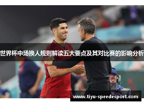 世界杯中场换人规则解读五大要点及其对比赛的影响分析
