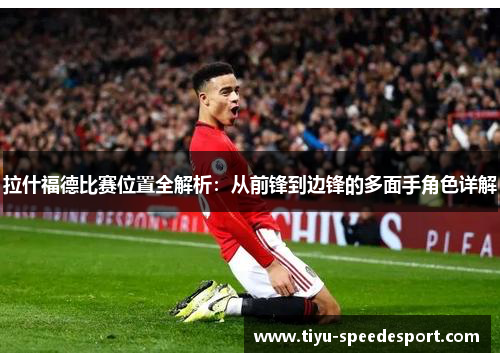 拉什福德比赛位置全解析：从前锋到边锋的多面手角色详解