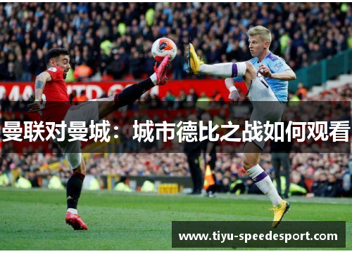 曼联对曼城：城市德比之战如何观看