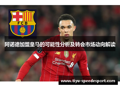 阿诺德加盟皇马的可能性分析及转会市场动向解读