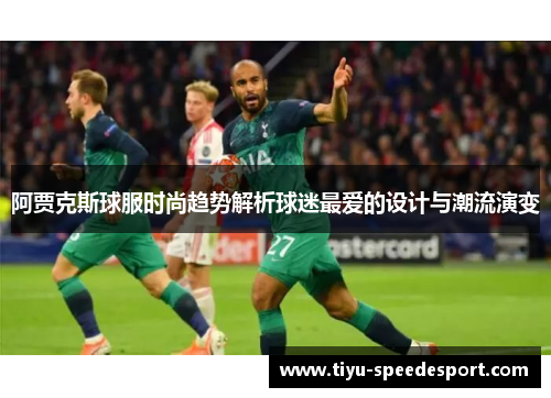 阿贾克斯球服时尚趋势解析球迷最爱的设计与潮流演变