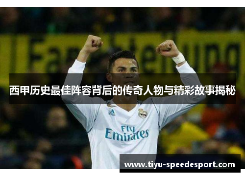 西甲历史最佳阵容背后的传奇人物与精彩故事揭秘