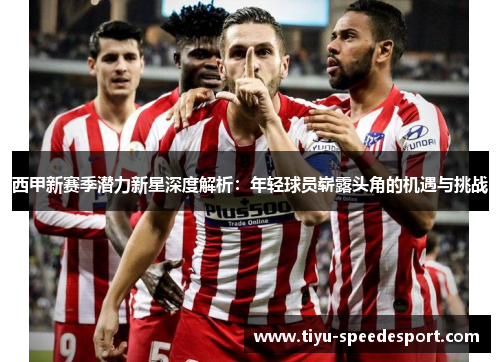 西甲新赛季潜力新星深度解析：年轻球员崭露头角的机遇与挑战