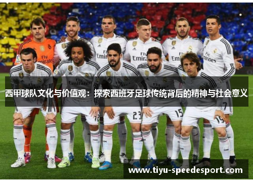 西甲球队文化与价值观：探索西班牙足球传统背后的精神与社会意义