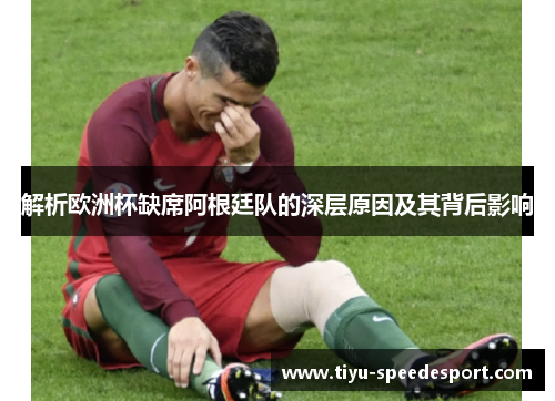 解析欧洲杯缺席阿根廷队的深层原因及其背后影响