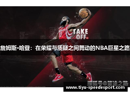 詹姆斯·哈登：在荣耀与质疑之间舞动的NBA巨星之路