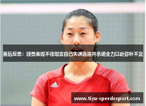 赛后反思：球员表现不佳坦言自己失误连连并承诺全力以赴弥补不足