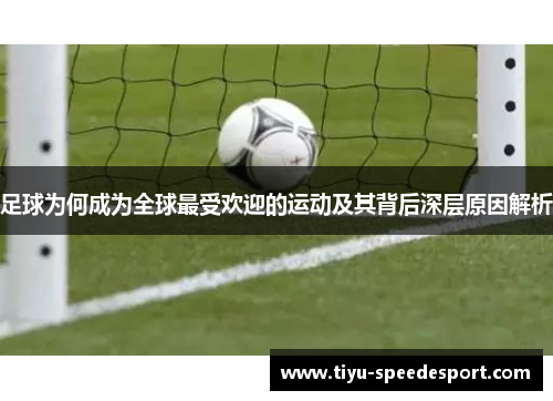 足球为何成为全球最受欢迎的运动及其背后深层原因解析