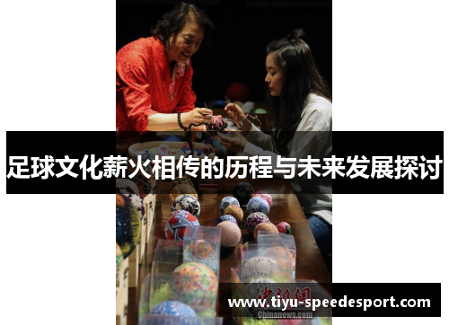 足球文化薪火相传的历程与未来发展探讨 足球文化薪火相传的历程与未来发展探讨