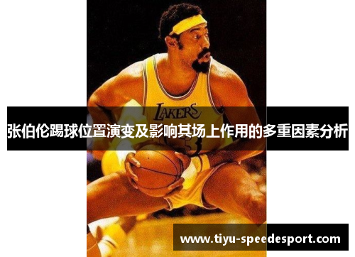 张伯伦踢球位置演变及影响其场上作用的多重因素分析 张伯伦踢球位置演变及影响其场上作用的多重因素分析