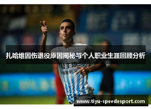 扎哈维因伤退役原因揭秘与个人职业生涯回顾分析