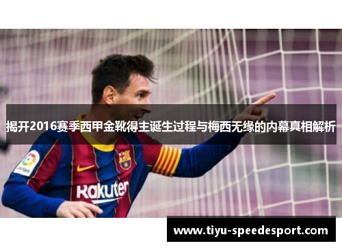 揭开2016赛季西甲金靴得主诞生过程与梅西无缘的内幕真相解析