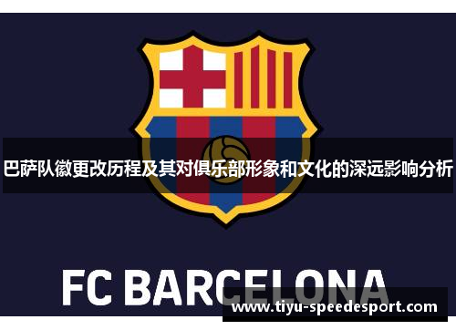 巴萨队徽更改历程及其对俱乐部形象和文化的深远影响分析 巴萨队徽更改历程及其对俱乐部形象和文化的深远影响分析