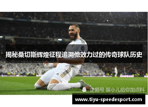 揭秘桑切斯辉煌征程追溯他效力过的传奇球队历史 揭秘桑切斯辉煌征程追溯他效力过的传奇球队历史
