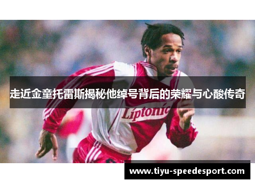 走近金童托雷斯揭秘他绰号背后的荣耀与心酸传奇