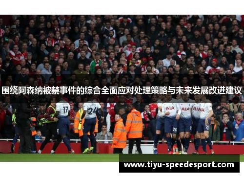 围绕阿森纳被禁事件的综合全面应对处理策略与未来发展改进建议 围绕阿森纳被禁事件的综合全面应对处理策略与未来发展改进建议