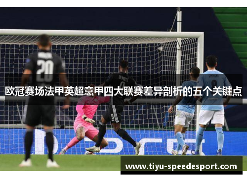 欧冠赛场法甲英超意甲四大联赛差异剖析的五个关键点 欧冠赛场法甲英超意甲四大联赛差异剖析的五个关键点