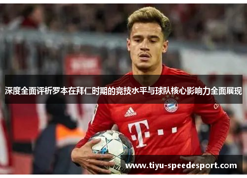 深度全面评析罗本在拜仁时期的竞技水平与球队核心影响力全面展现 深度全面评析罗本在拜仁时期的竞技水平与球队核心影响力全面展现