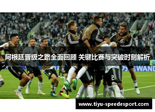 阿根廷晋级之路全面回顾 关键比赛与突破时刻解析 阿根廷晋级之路全面回顾 关键比赛与突破时刻解析