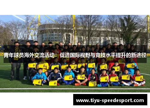 青年球员海外交流活动:促进国际视野与竞技水平提升的新途径 青年球员海外交流活动:促进国际视野与竞技水平提升的新途径