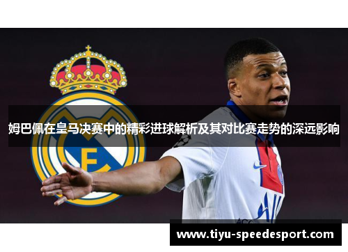 姆巴佩在皇马决赛中的精彩进球解析及其对比赛走势的深远影响 姆巴佩在皇马决赛中的精彩进球解析及其对比赛走势的深远影响