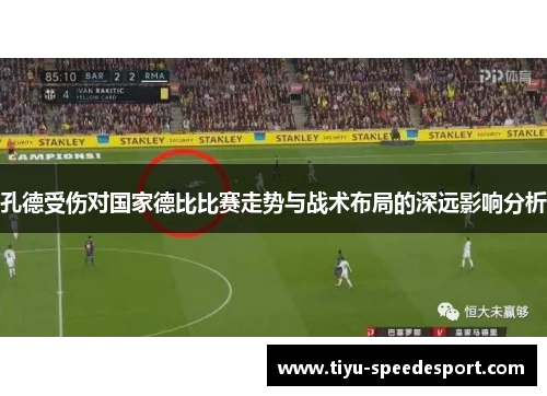 孔德受伤对国家德比比赛走势与战术布局的深远影响分析